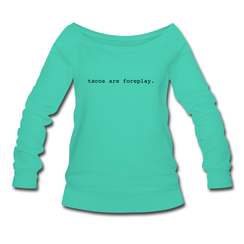 Women's Wideneck Sweatshirt - Tacos Are Foreplay (Black Logo) - teal