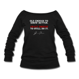 Women's Wideneck Sweatshirt - Old Enough To Know Better (White Logo) - black