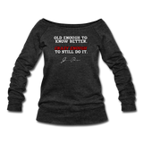 Women's Wideneck Sweatshirt - Old Enough To Know Better (White Logo) - heather black