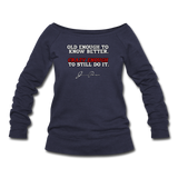 Women's Wideneck Sweatshirt - Old Enough To Know Better (White Logo) - melange navy