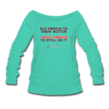 Women's Wideneck Sweatshirt - Old Enough To Know Better (Black Logo) - teal